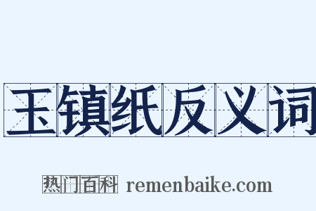 玉镇纸反义词是什么意思的图片